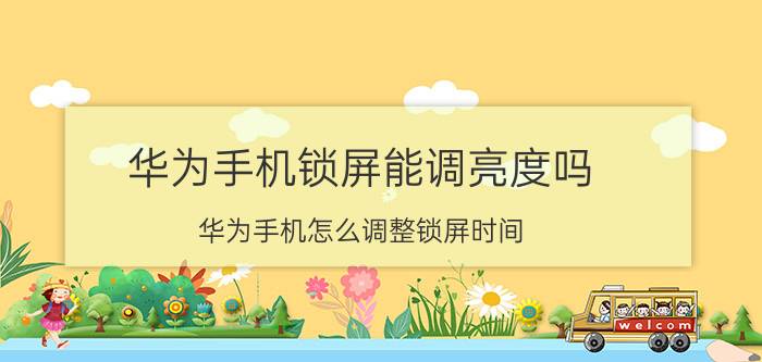 华为手机锁屏能调亮度吗 华为手机怎么调整锁屏时间？